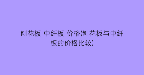刨花板 中纤板 价格(刨花板与中纤板的价格比较)
